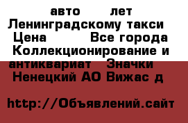 1.1) авто : 50 лет Ленинградскому такси › Цена ­ 290 - Все города Коллекционирование и антиквариат » Значки   . Ненецкий АО,Вижас д.